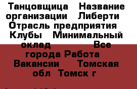 Танцовщица › Название организации ­ Либерти › Отрасль предприятия ­ Клубы › Минимальный оклад ­ 59 000 - Все города Работа » Вакансии   . Томская обл.,Томск г.